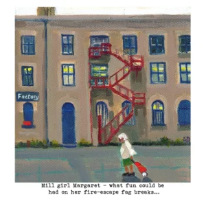 Print of 'Mill Girl Margaret- what fun could be had on her fire-escape fag breaks...'